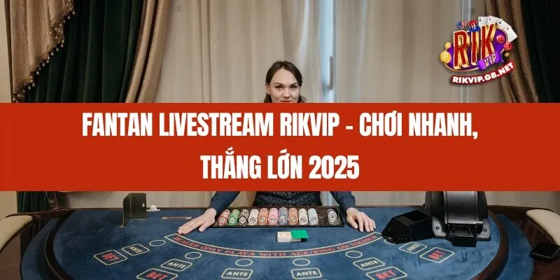 Fantan Livestream Rikvip – Chơi Nhanh, Thắng Lớn 2025